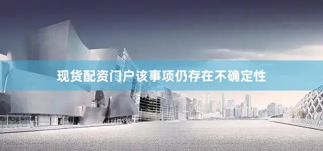 现货配资门户该事项仍存在不确定性