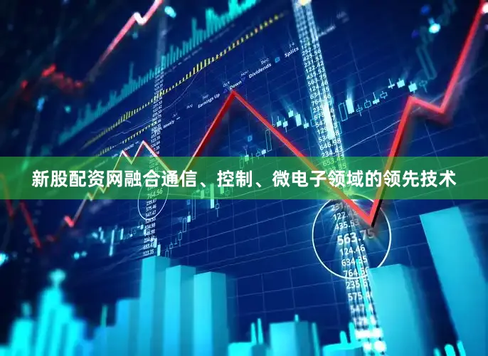 新股配资网融合通信、控制、微电子领域的领先技术