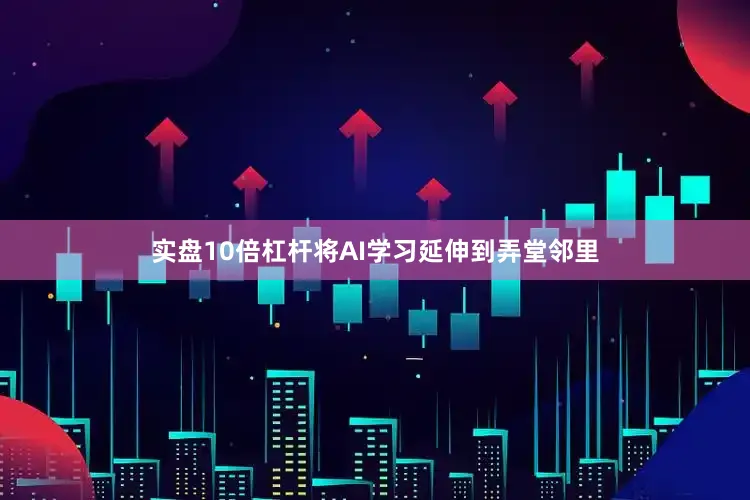 实盘10倍杠杆将AI学习延伸到弄堂邻里
