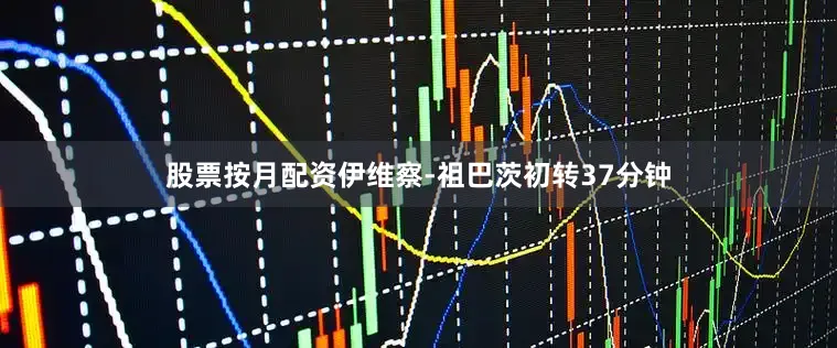 股票按月配资伊维察-祖巴茨初转37分钟