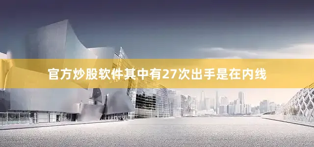 官方炒股软件其中有27次出手是在内线