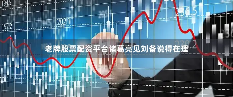 老牌股票配资平台诸葛亮见刘备说得在理