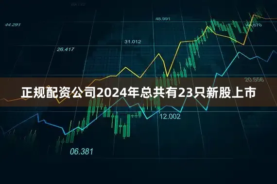 正规配资公司2024年总共有23只新股上市