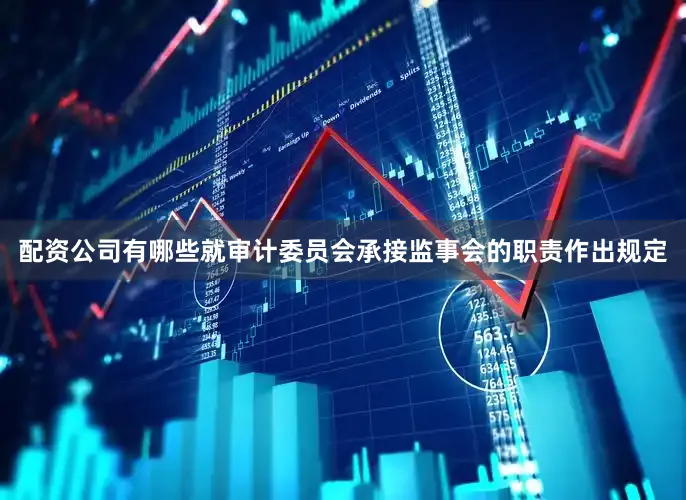 配资公司有哪些就审计委员会承接监事会的职责作出规定