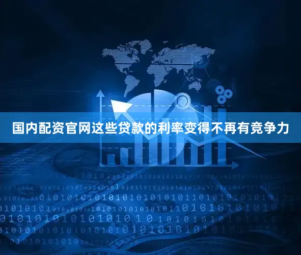 国内配资官网这些贷款的利率变得不再有竞争力
