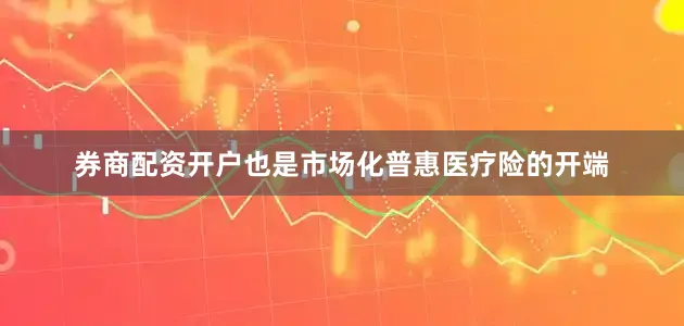 券商配资开户也是市场化普惠医疗险的开端