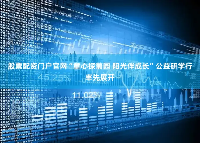 股票配资门户官网“童心探葡园 阳光伴成长”公益研学行率先展开