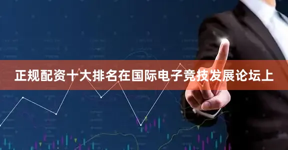 正规配资十大排名在国际电子竞技发展论坛上