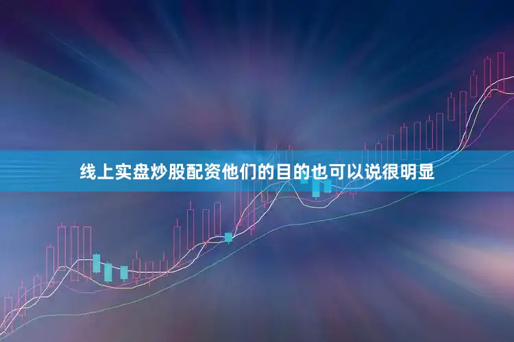 线上实盘炒股配资他们的目的也可以说很明显