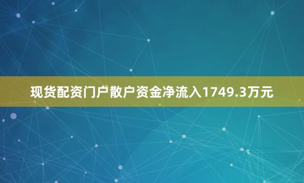 现货配资门户散户资金净流入1749.3万元