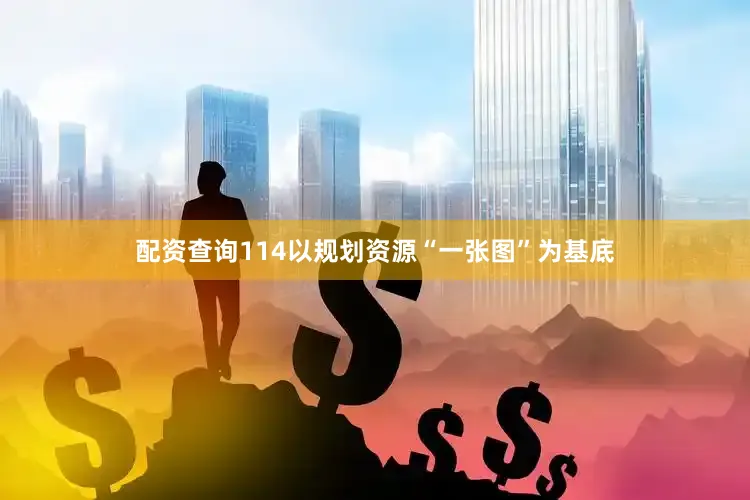 配资查询114以规划资源“一张图”为基底
