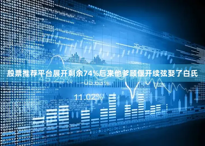 股票推荐平台展开剩余74%后来他爹顾偃开续弦娶了白氏