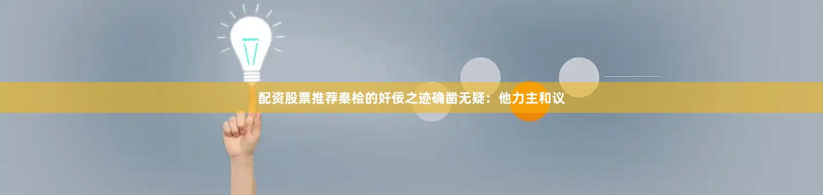 配资股票推荐秦桧的奸佞之迹确凿无疑：他力主和议