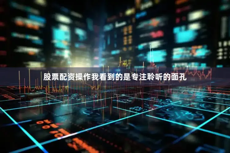 股票配资操作我看到的是专注聆听的面孔