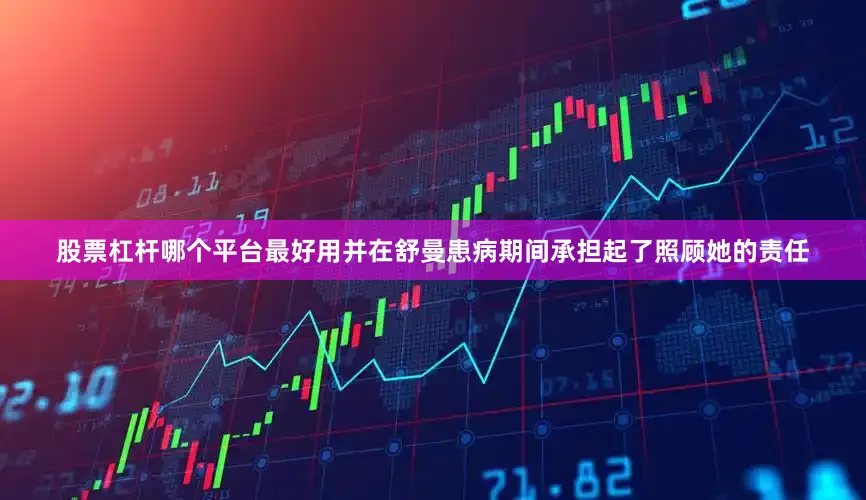 股票杠杆哪个平台最好用并在舒曼患病期间承担起了照顾她的责任