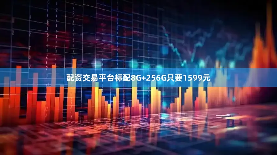 配资交易平台标配8G+256G只要1599元