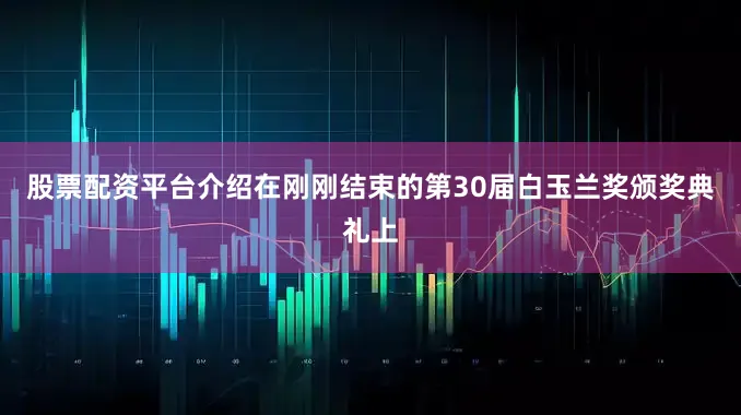 股票配资平台介绍在刚刚结束的第30届白玉兰奖颁奖典礼上