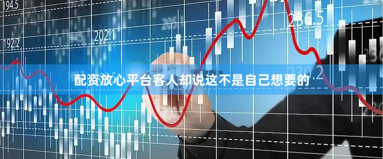 配资放心平台客人却说这不是自己想要的