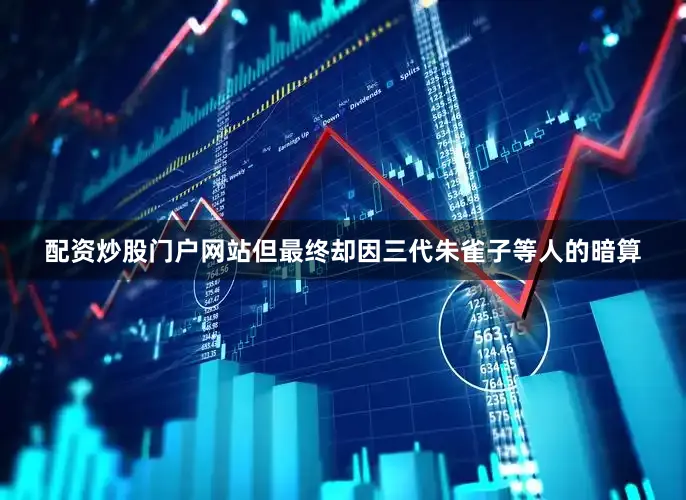 配资炒股门户网站但最终却因三代朱雀子等人的暗算