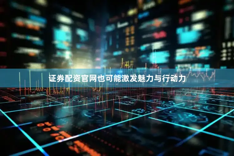 证券配资官网也可能激发魅力与行动力