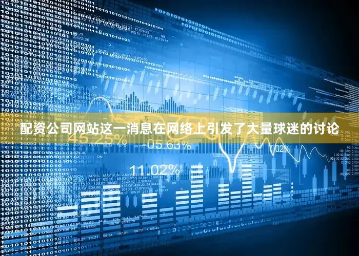 配资公司网站这一消息在网络上引发了大量球迷的讨论