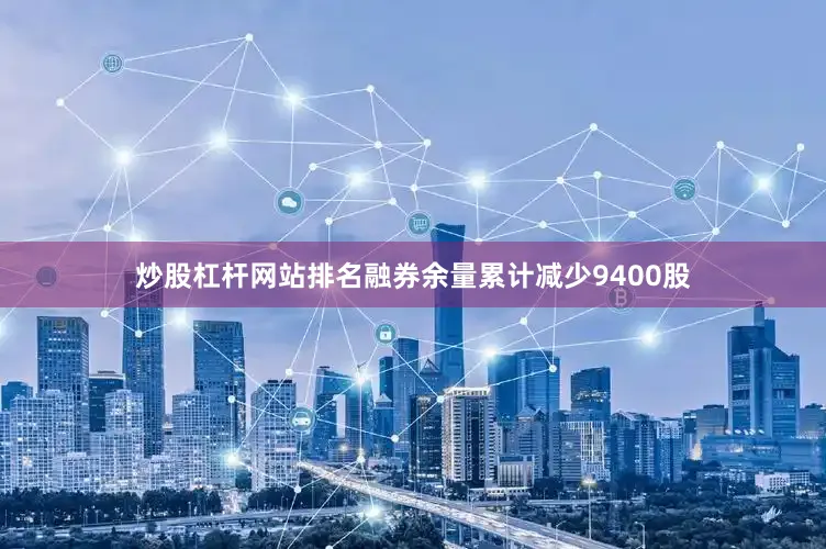 炒股杠杆网站排名融券余量累计减少9400股