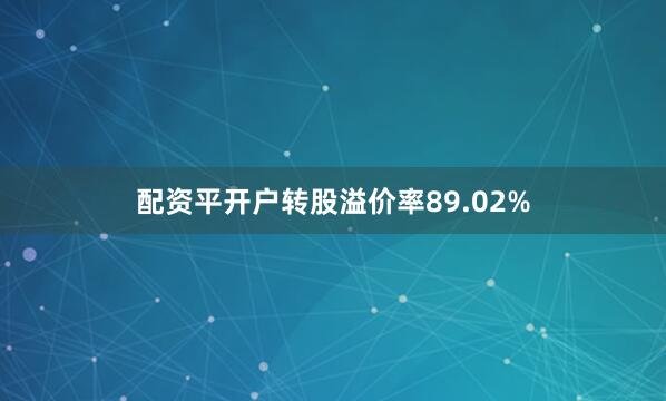 配资平开户转股溢价率89.02%