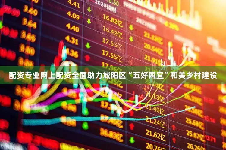 配资专业网上配资全面助力城阳区“五好两宜”和美乡村建设