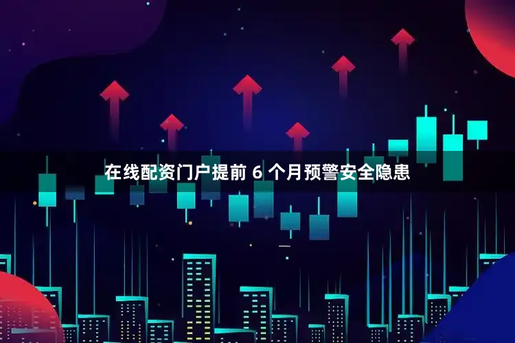 在线配资门户提前 6 个月预警安全隐患