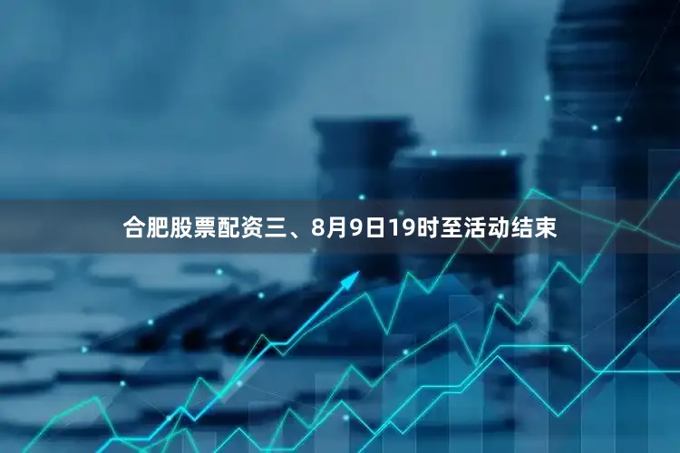 合肥股票配资三、8月9日19时至活动结束