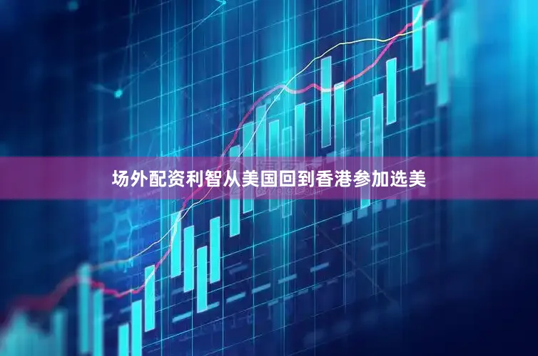 场外配资利智从美国回到香港参加选美