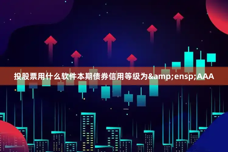 投股票用什么软件本期债券信用等级为&ensp;AAA