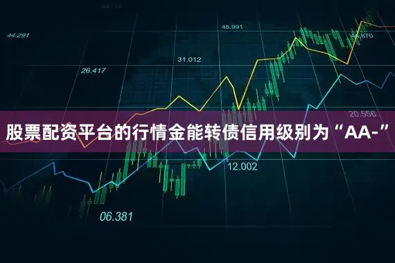 股票配资平台的行情金能转债信用级别为“AA-”